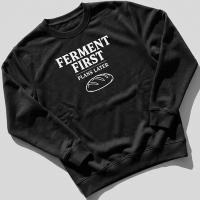 Bold typographic design shirt stating 'FERMENT FIRST PLANS LATER' with sourdough bread imagery — printed on a unisex sweatshirt