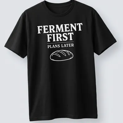 Bold typographic design shirt stating 'FERMENT FIRST PLANS LATER' with sourdough bread imagery
