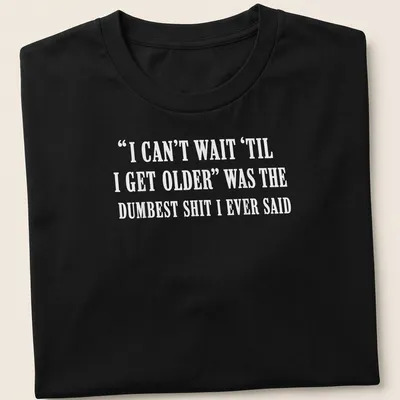 Sarcastic typography shirt about the irony of growing older.