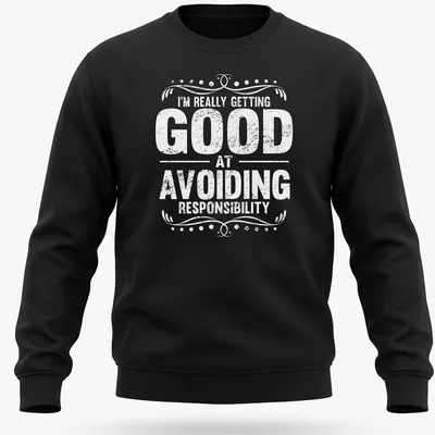 Vintage graphic tee with humorous text about avoiding responsibility in black on white — printed on a unisex sweatshirt