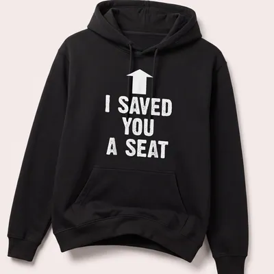 Humorous t-shirt with the text 'I SAVED YOU A SEAT' in bold typography — printed on a unisex hoodie