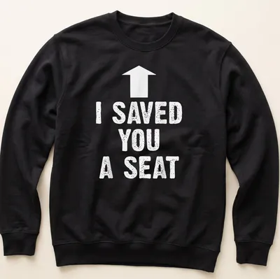 Humorous t-shirt with the text 'I SAVED YOU A SEAT' in bold typography — printed on a unisex sweatshirt