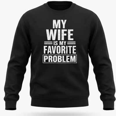 Bold typography tee with the phrase 'MY WIFE IS MY FAVORITE PROBLEM' in white — printed on a unisex sweatshirt